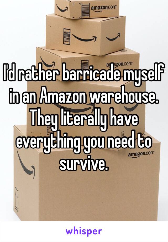 I'd rather barricade myself in an Amazon warehouse. They literally have everything you need to survive. 