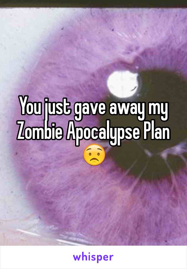 You just gave away my
Zombie Apocalypse Plan 😟