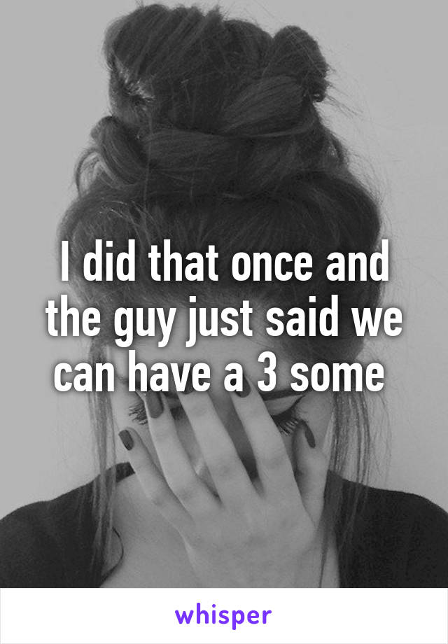 I did that once and the guy just said we can have a 3 some 