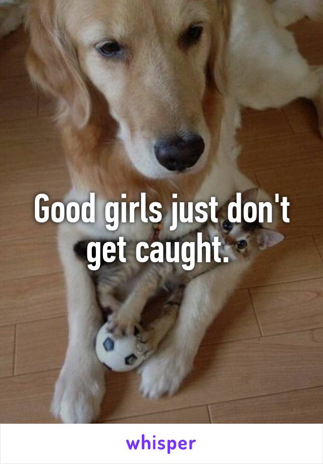 Good girls just don't get caught. 