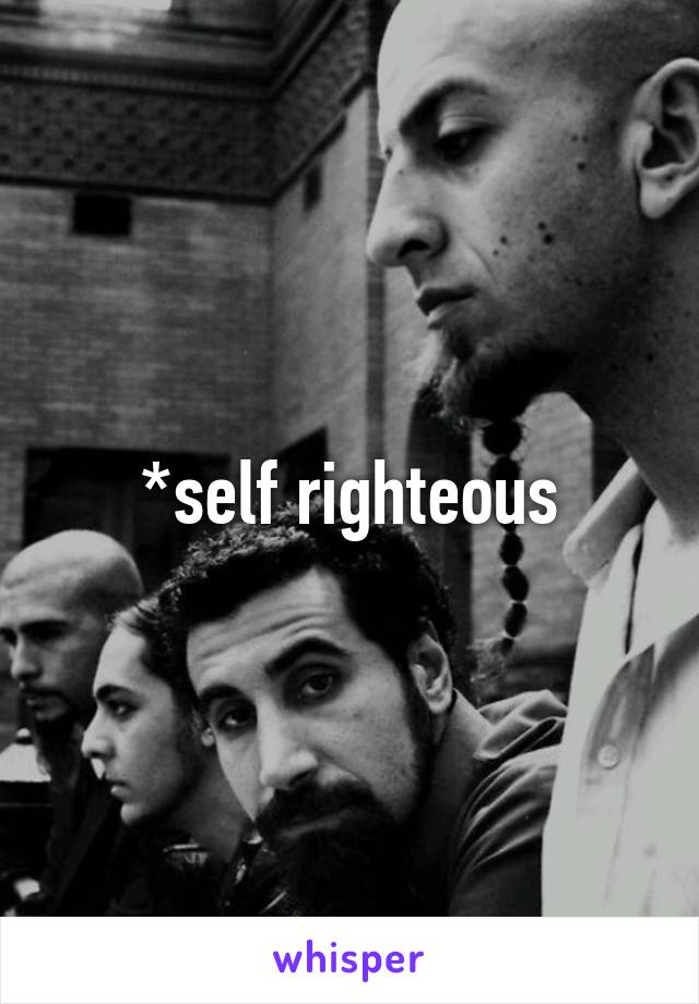 *self righteous