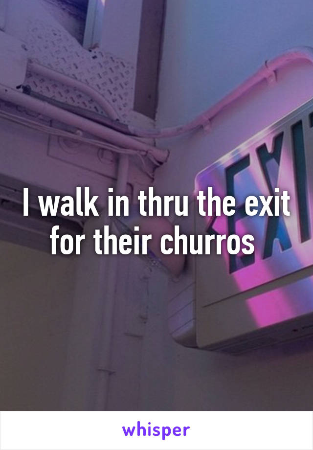 I walk in thru the exit for their churros 