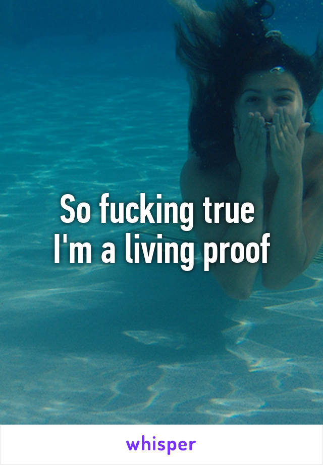 So fucking true 
I'm a living proof