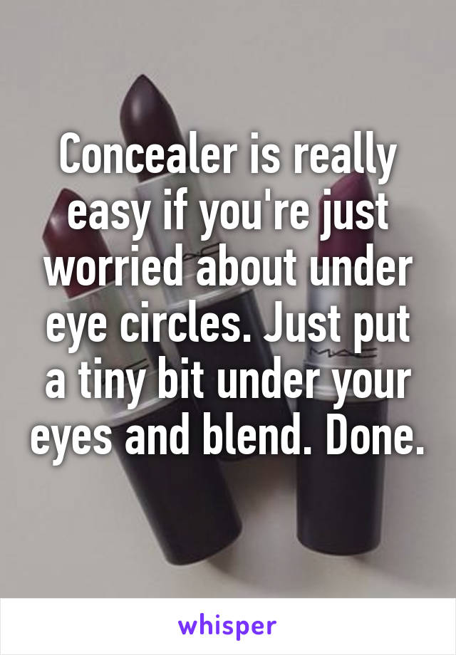 Concealer is really easy if you're just worried about under eye circles. Just put a tiny bit under your eyes and blend. Done. 