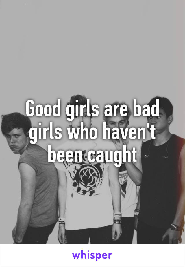 Good girls are bad girls who haven't been caught