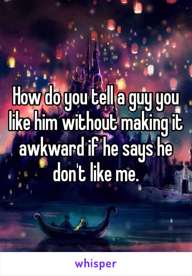 how-do-you-tell-a-guy-you-like-him-without-making-it-awkward-if-he-says