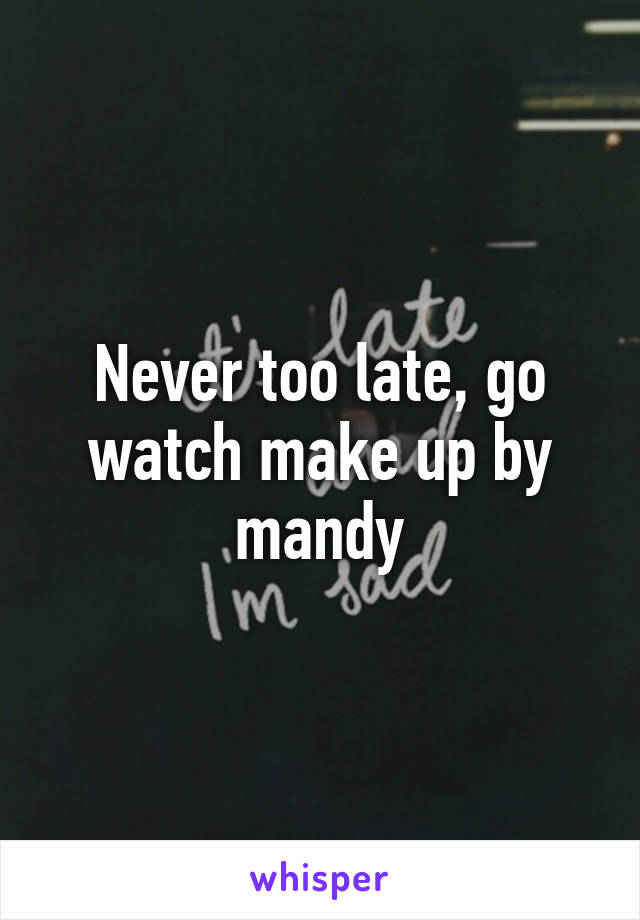 Never too late, go watch make up by mandy