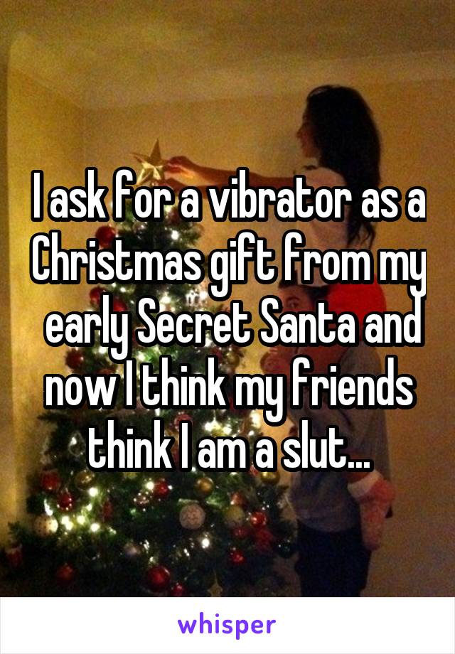 I ask for a vibrator as a Christmas gift from my  early Secret Santa and now I think my friends think I am a slut...