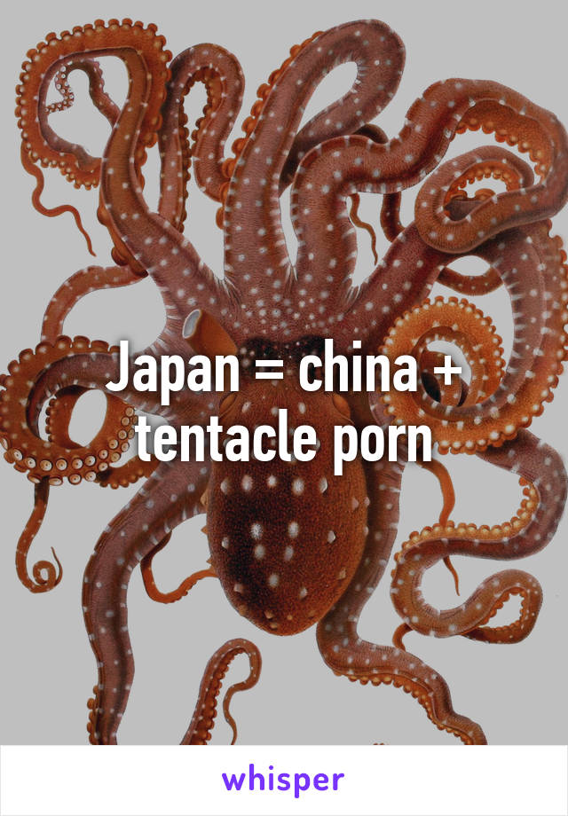 Japan = china + tentacle porn