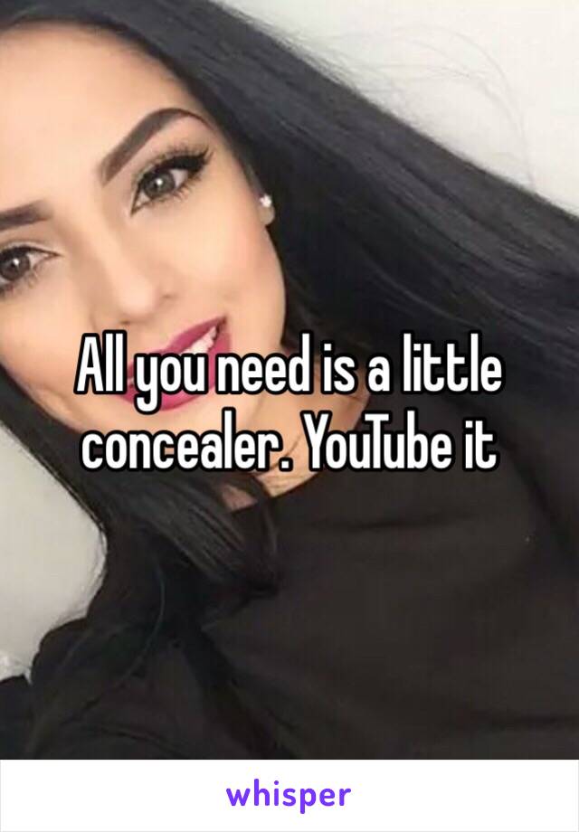 All you need is a little concealer. YouTube it