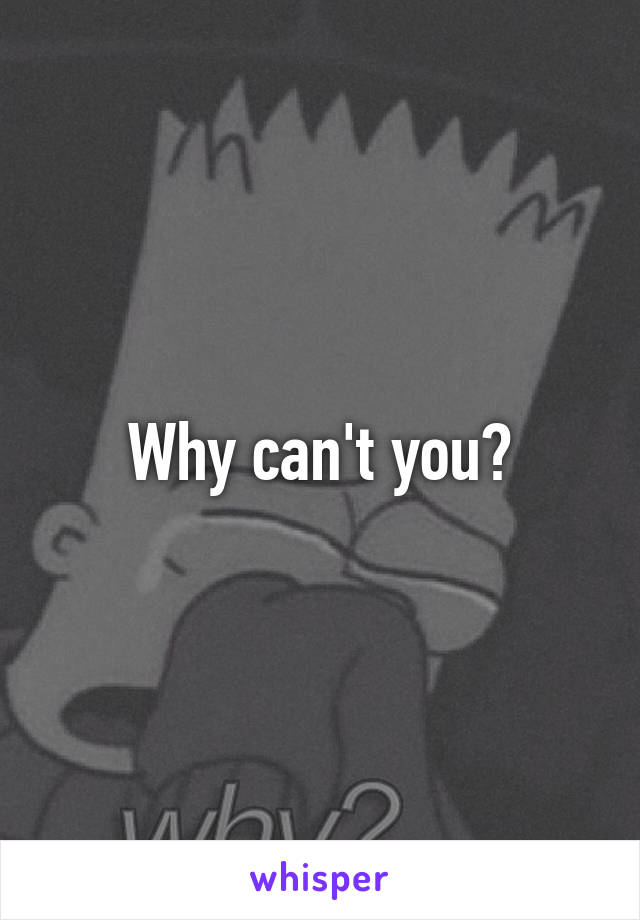 Why can't you?