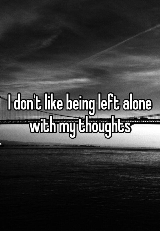 i-don-t-like-being-left-alone-with-my-thoughts