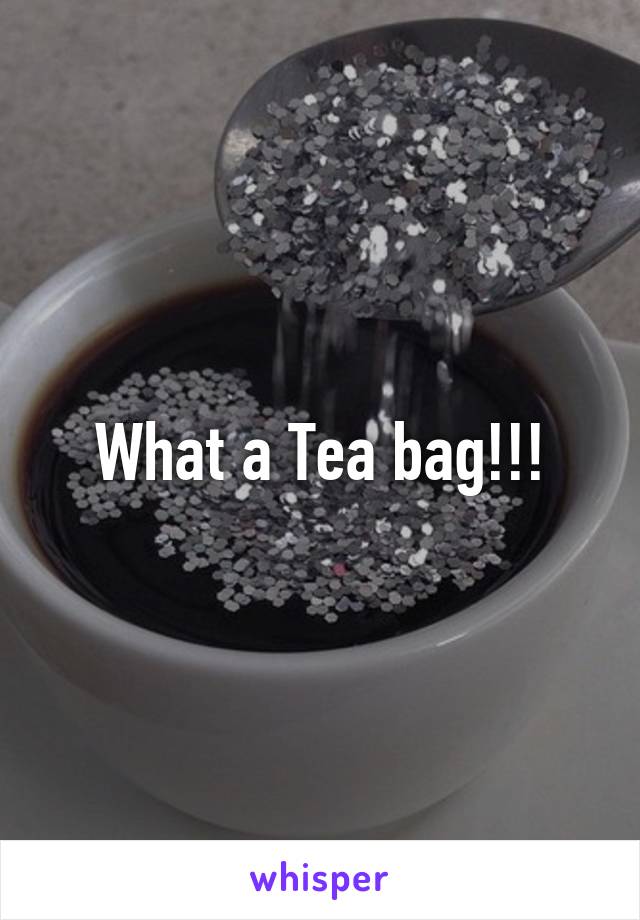 What a Tea bag!!!