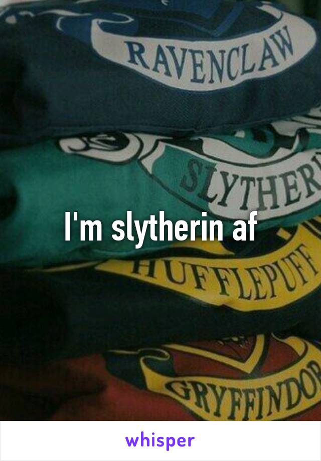 I'm slytherin af