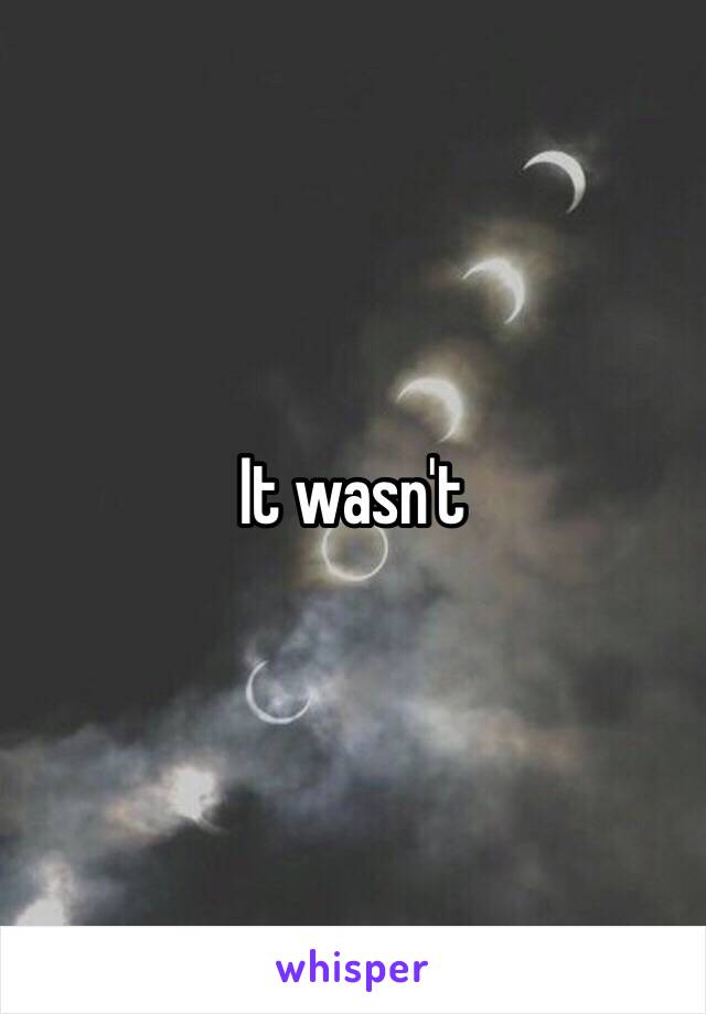 It wasn't