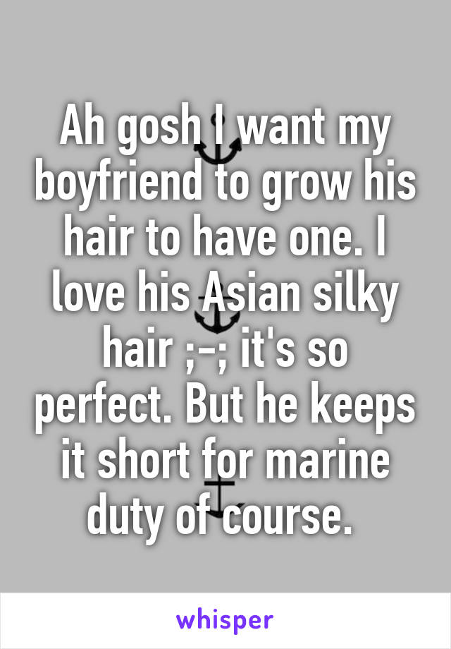 Ah gosh I want my boyfriend to grow his hair to have one. I love his Asian silky hair ;-; it's so perfect. But he keeps it short for marine duty of course. 