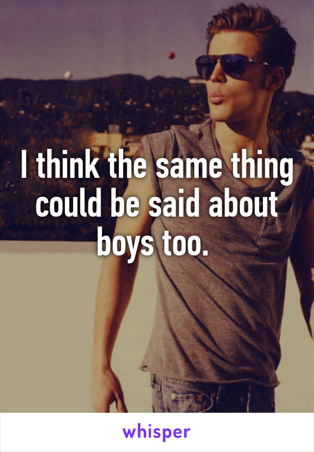 I think the same thing could be said about boys too. 
