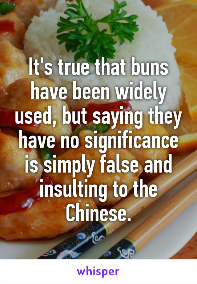 It's true that buns have been widely used, but saying they have no significance is simply false and insulting to the Chinese.