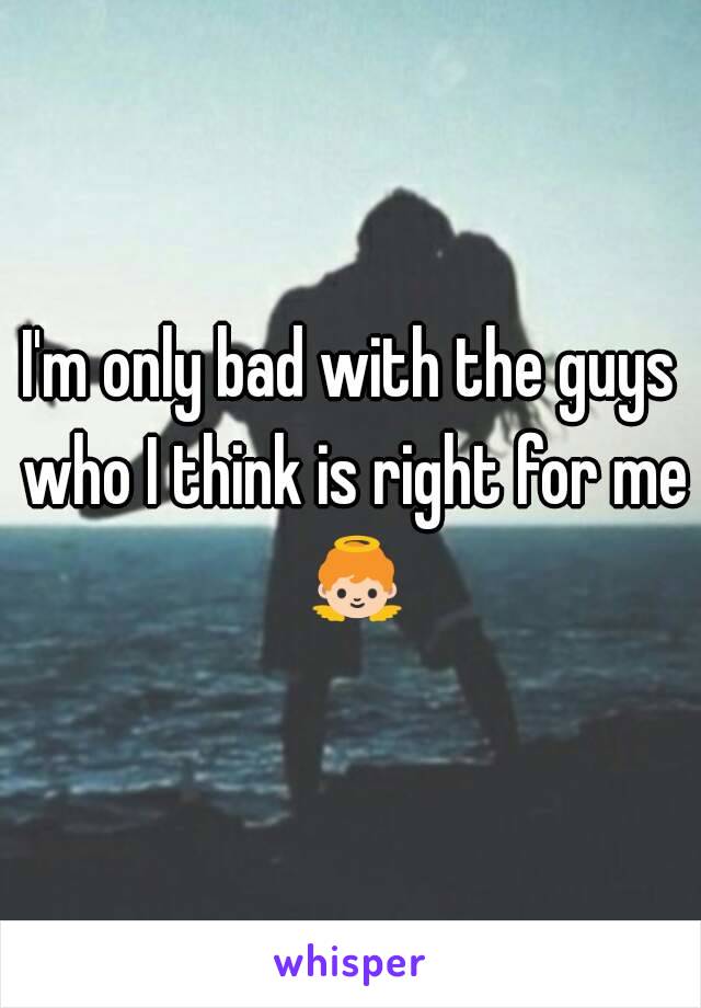 I'm only bad with the guys who I think is right for me 👼