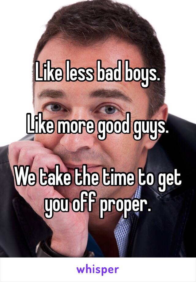 Like less bad boys.

Like more good guys.

We take the time to get you off proper.