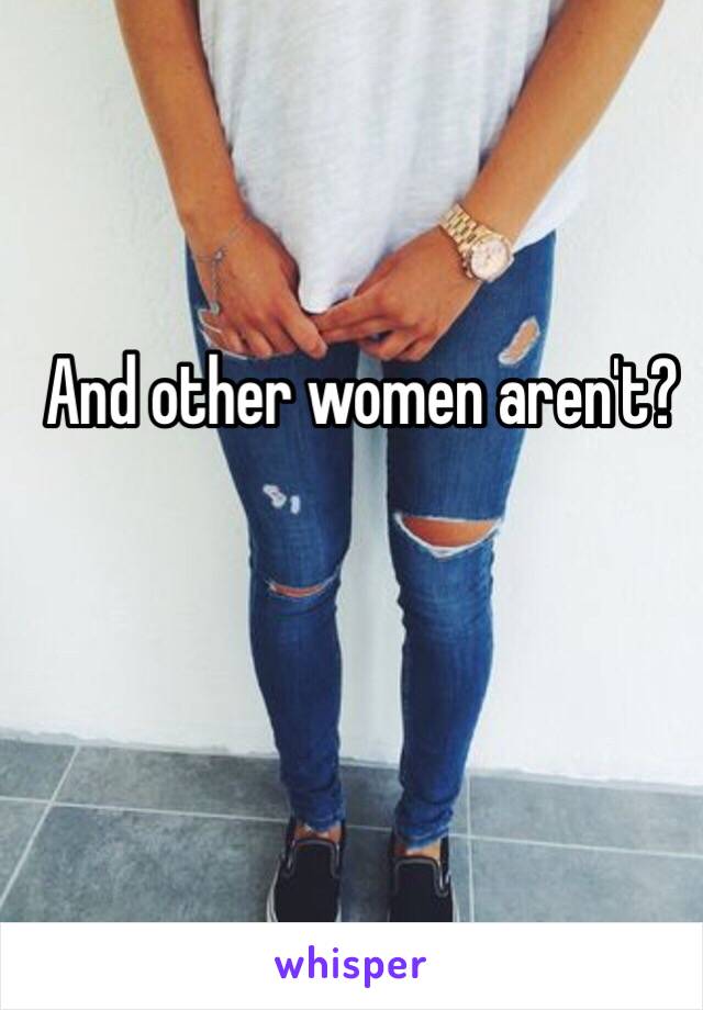 And other women aren't?