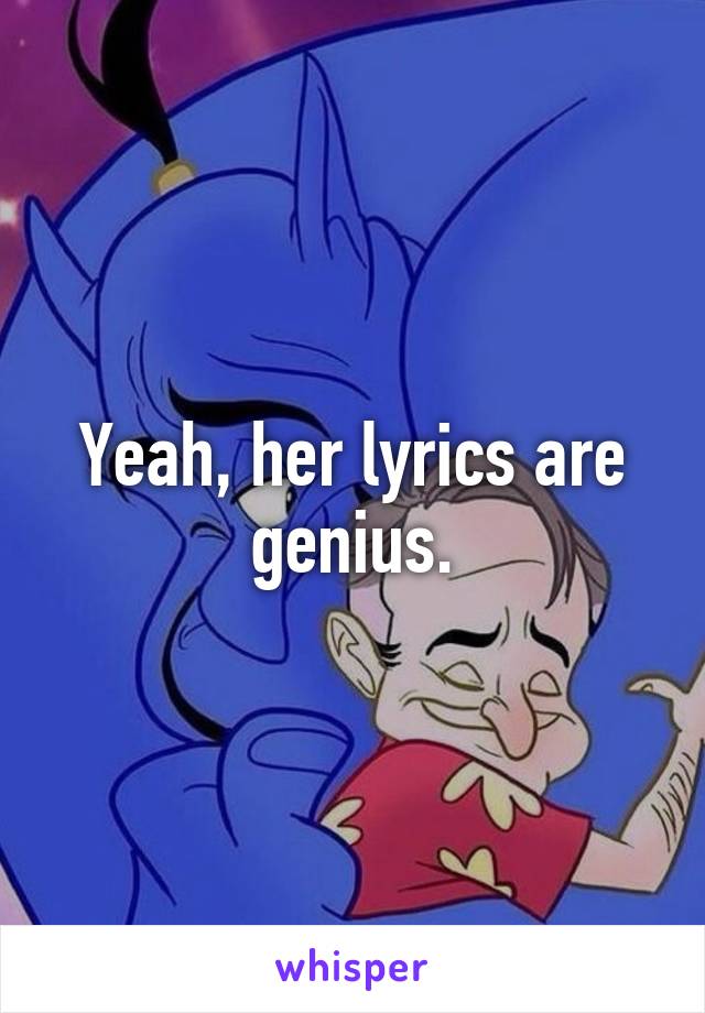 Yeah, her lyrics are genius.