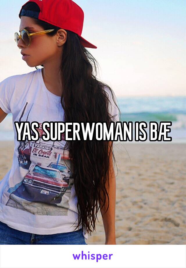 YAS SUPERWOMAN IS BÆ