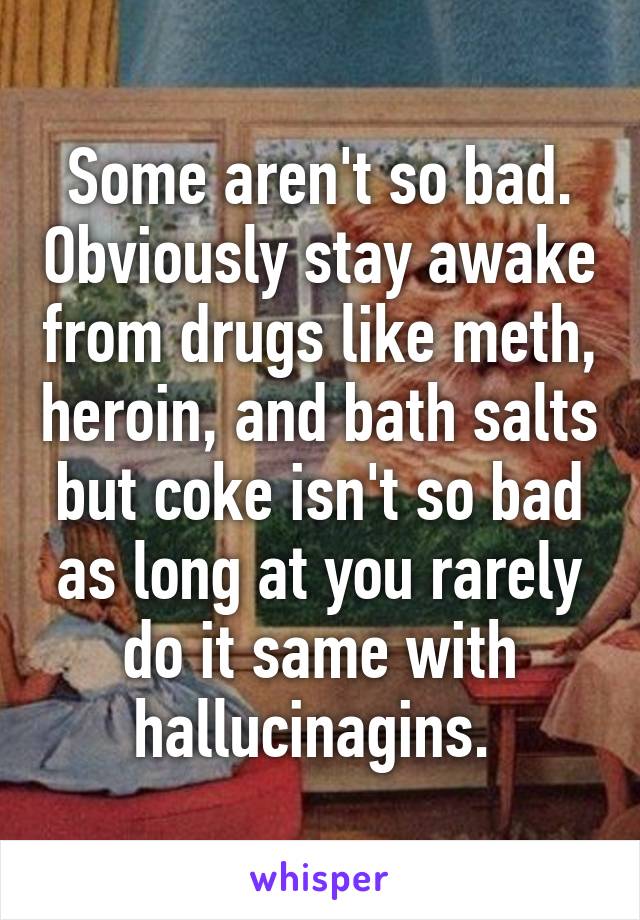 Some aren't so bad. Obviously stay awake from drugs like meth, heroin, and bath salts but coke isn't so bad as long at you rarely do it same with hallucinagins. 