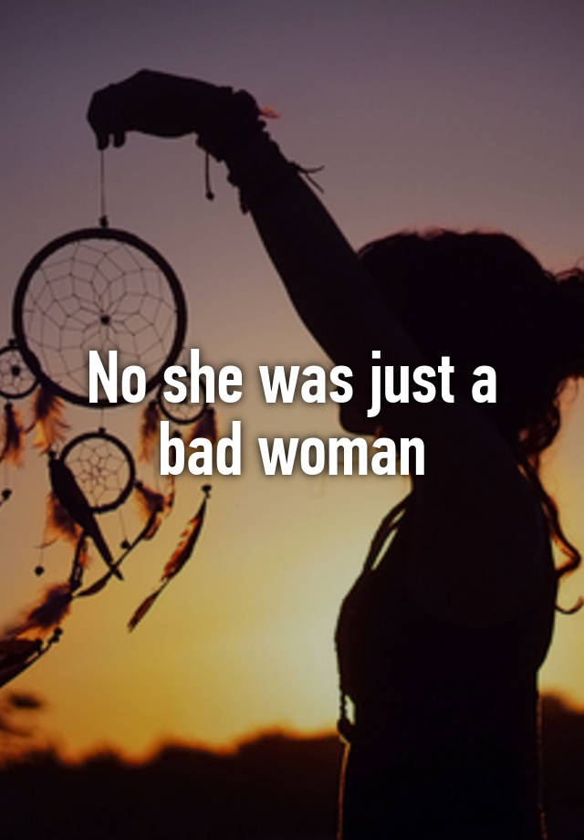 no-she-was-just-a-bad-woman