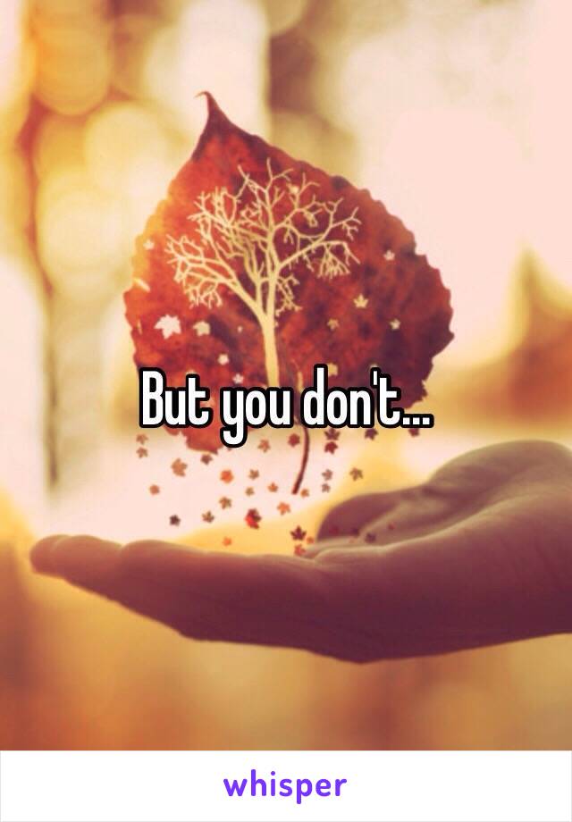 But you don't...