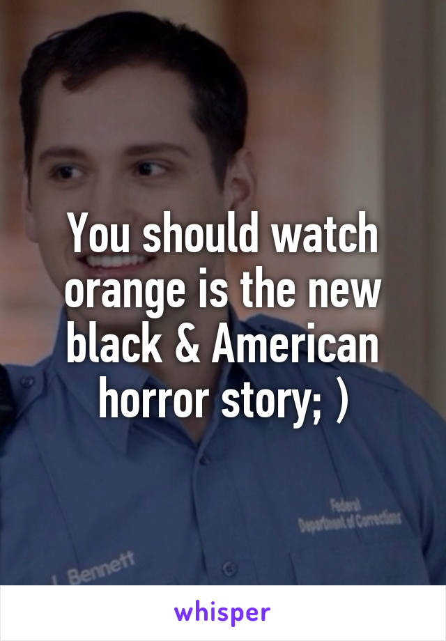You should watch orange is the new black & American horror story; )