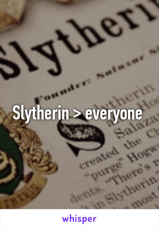 Slytherin > everyone 