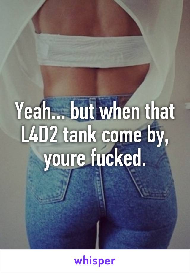 Yeah... but when that L4D2 tank come by, youre fucked.
