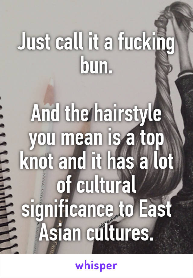 Just call it a fucking bun.

And the hairstyle you mean is a top knot and it has a lot of cultural significance to East Asian cultures.