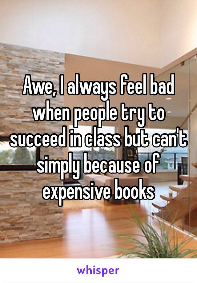 Awe, I always feel bad when people try to succeed in class but can't simply because of expensive books