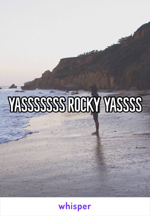 YASSSSSSS ROCKY YASSSS