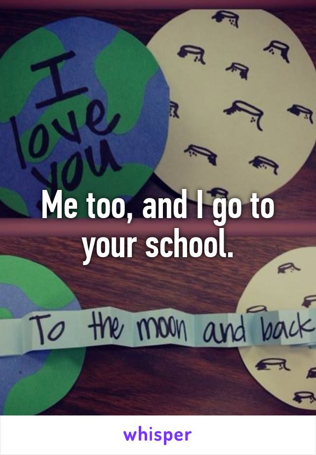 Me too, and I go to your school.