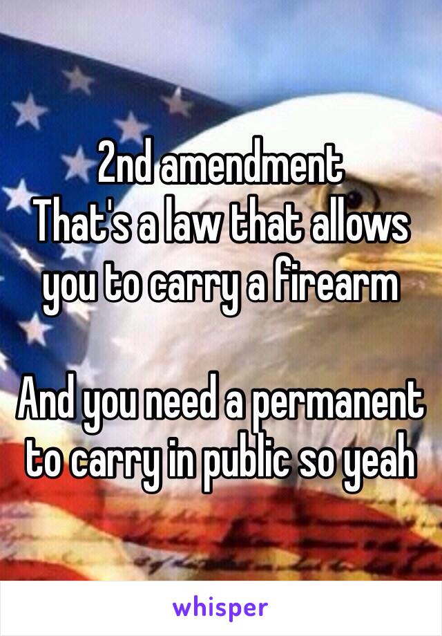 2nd amendment 
That's a law that allows you to carry a firearm 

And you need a permanent to carry in public so yeah 