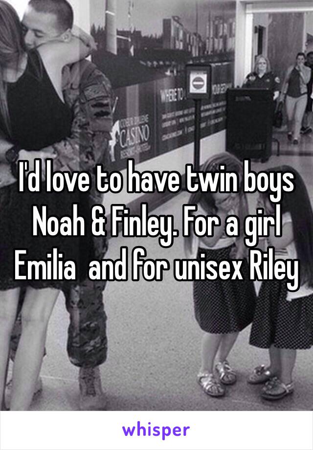 I'd love to have twin boys Noah & Finley. For a girl Emilia  and for unisex Riley 