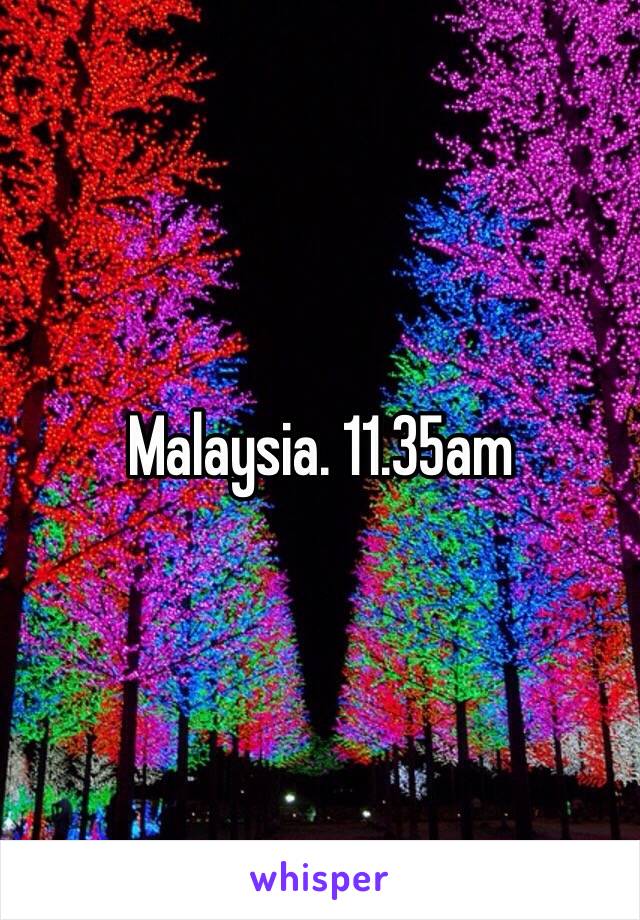 Malaysia. 11.35am