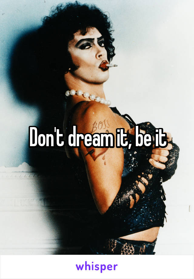 Don't dream it, be it