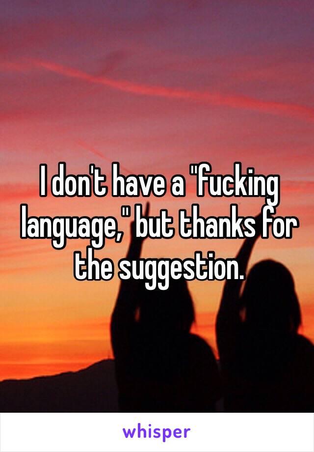 I don't have a "fucking language," but thanks for the suggestion. 