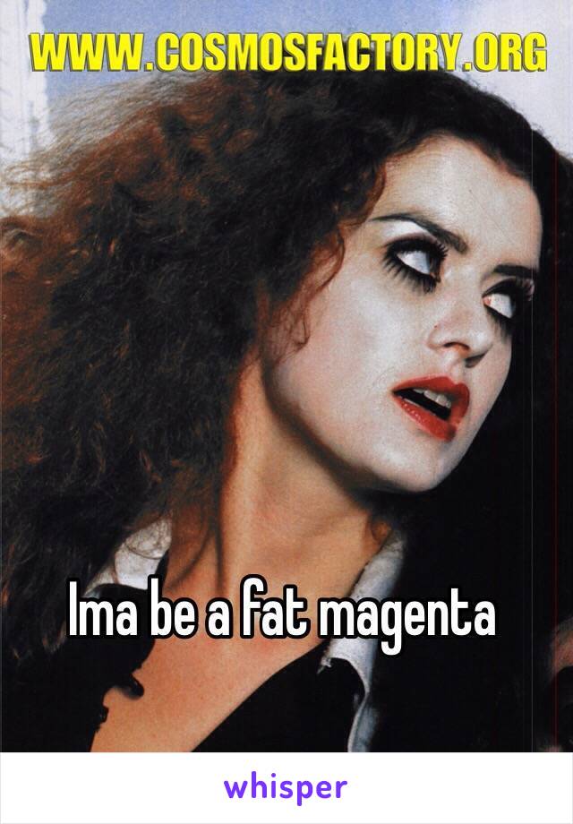 Ima be a fat magenta 