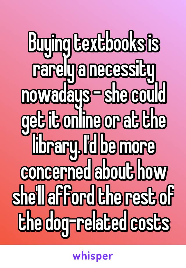 Buying textbooks is rarely a necessity nowadays - she could get it online or at the library. I'd be more concerned about how she'll afford the rest of the dog-related costs