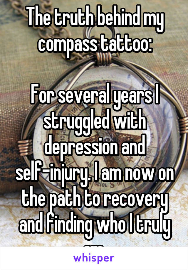 The truth behind my compass tattoo:

For several years I struggled with depression and self-injury. I am now on the path to recovery and finding who I truly am.