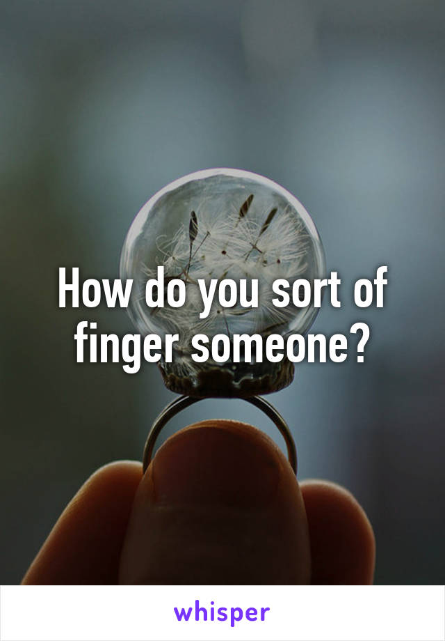 How do you sort of finger someone?