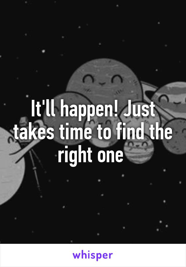 It'll happen! Just takes time to find the right one 