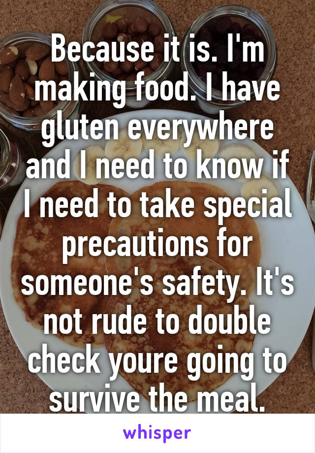 Because it is. I'm making food. I have gluten everywhere and I need to know if I need to take special precautions for someone's safety. It's not rude to double check youre going to survive the meal.