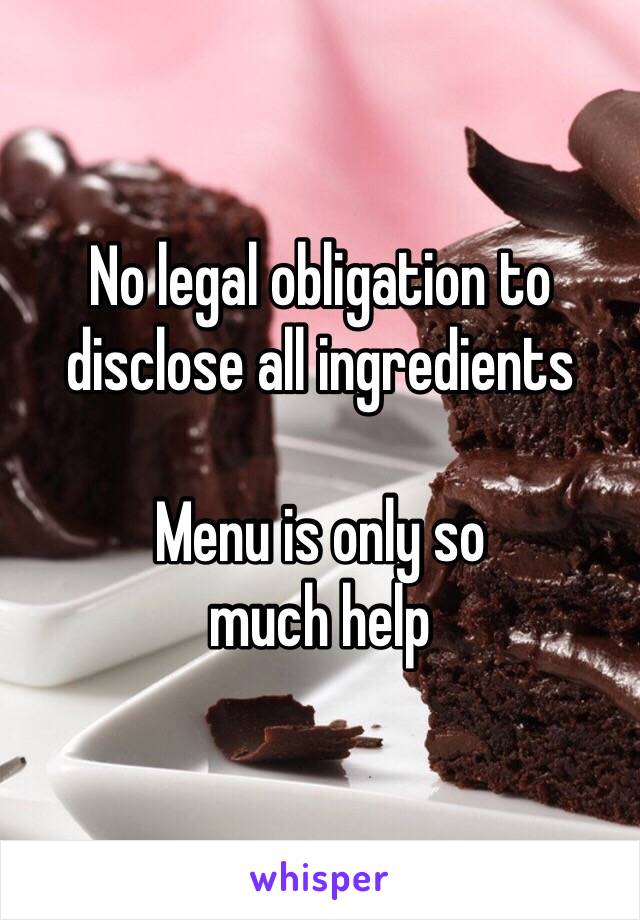 No legal obligation to disclose all ingredients 

Menu is only so 
much help 