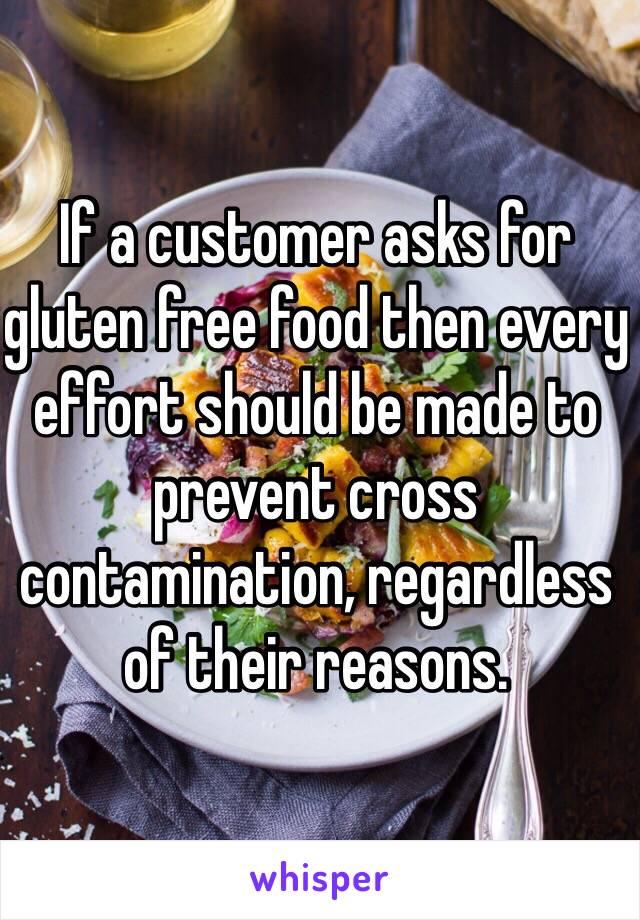 If a customer asks for gluten free food then every effort should be made to prevent cross contamination, regardless of their reasons.